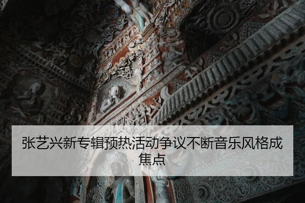 张艺兴新专辑预热活动争议不断音乐风格成焦点